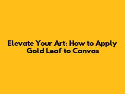 Elevate Your Art: How to Apply Gold Leaf to Canvas