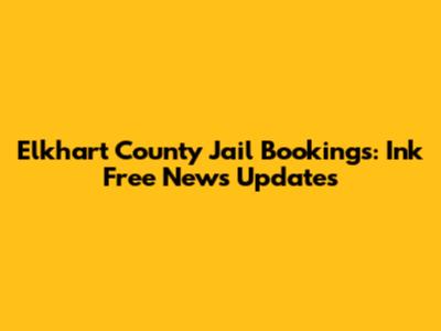 Elkhart County Jail Bookings: Ink Free News Updates