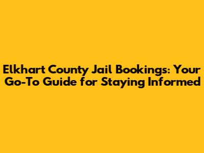 Elkhart County Jail Bookings: Your Go-To Guide for Staying Informed
