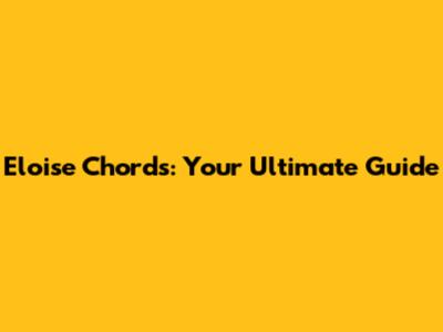 Eloise Chords: Your Ultimate Guide