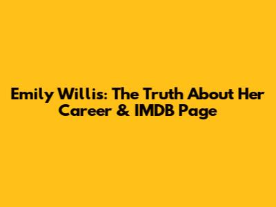 Emily Willis: The Truth About Her Career & IMDB Page