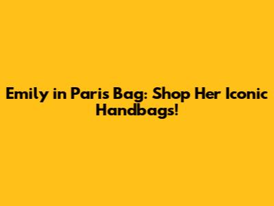 Emily in Paris Bag: Shop Her Iconic Handbags!