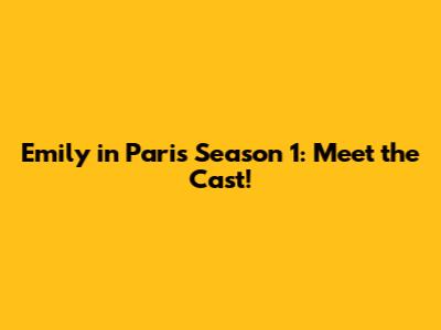 Emily in Paris Season 1: Meet the Cast!