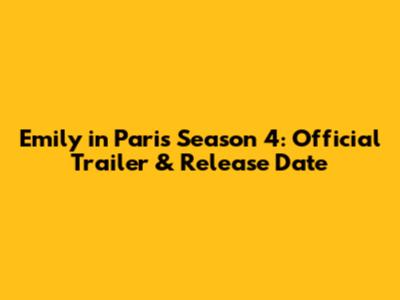 Emily in Paris Season 4: Official Trailer & Release Date