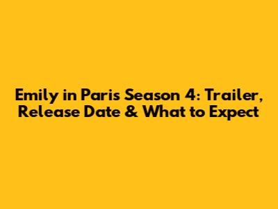 Emily in Paris Season 4: Trailer, Release Date & What to Expect