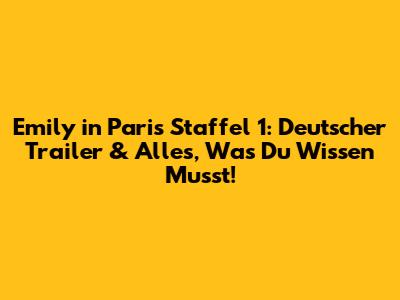 Emily in Paris Staffel 1: Deutscher Trailer & Alles, Was Du Wissen Musst!