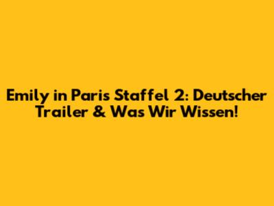 Emily in Paris Staffel 2: Deutscher Trailer & Was Wir Wissen!