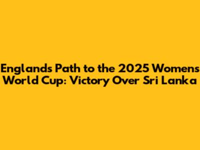England's Path to the 2025 Women's World Cup: Victory Over Sri Lanka