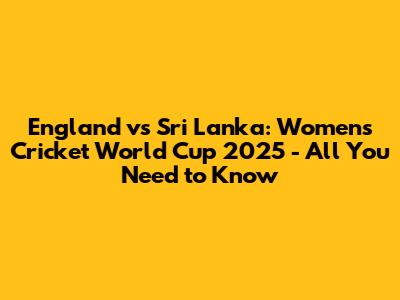 England vs Sri Lanka: Women's Cricket World Cup 2025 - All You Need to Know