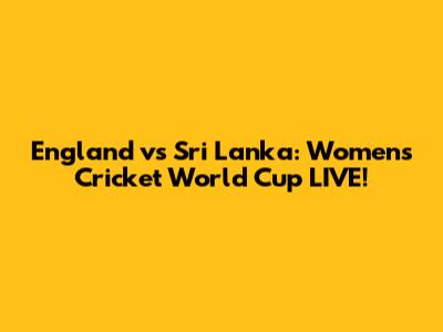 England vs Sri Lanka: Women's Cricket World Cup LIVE!
