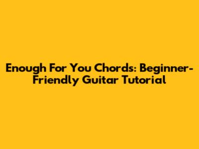 Enough For You Chords: Beginner-Friendly Guitar Tutorial