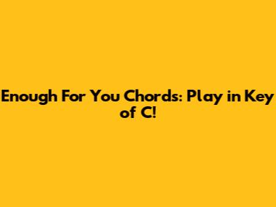 Enough For You Chords: Play in Key of C!
