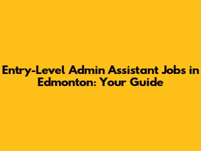 Entry-Level Admin Assistant Jobs in Edmonton: Your Guide