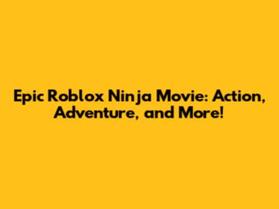 Epic Roblox Ninja Movie: Action, Adventure, and More!