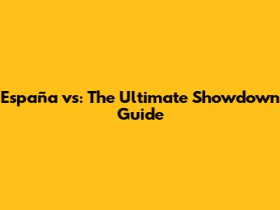 España vs: The Ultimate Showdown Guide