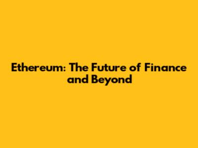 Ethereum: The Future of Finance and Beyond