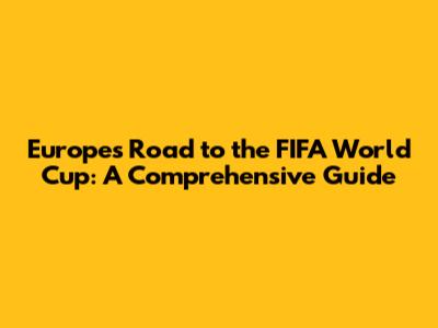Europe's Road to the FIFA World Cup: A Comprehensive Guide
