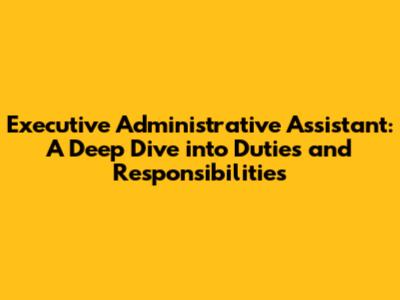 Executive Administrative Assistant: A Deep Dive into Duties and Responsibilities