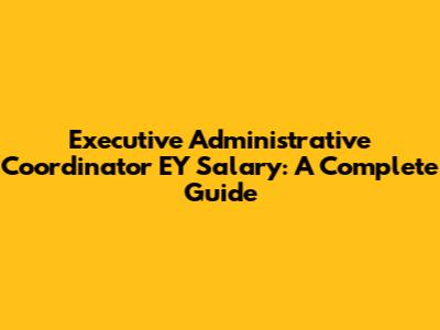 Executive Administrative Coordinator EY Salary: A Complete Guide