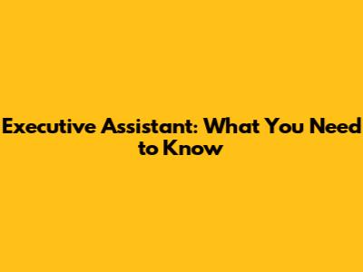 Executive Assistant: What You Need to Know