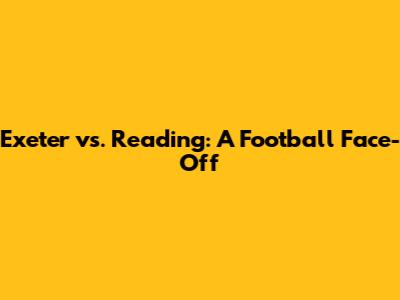 Exeter vs. Reading: A Football Face-Off