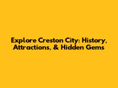 Explore Creston City: History, Attractions, & Hidden Gems
