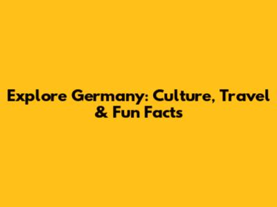 Explore Germany: Culture, Travel & Fun Facts