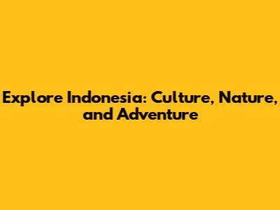 Explore Indonesia: Culture, Nature, and Adventure