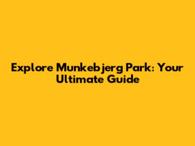 Explore Munkebjerg Park: Your Ultimate Guide