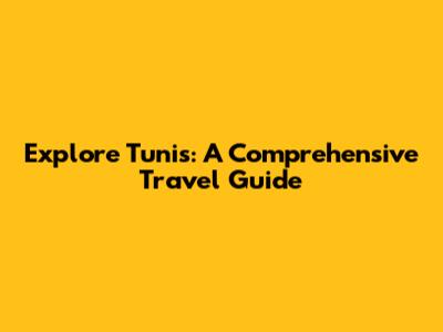 Explore Tunis: A Comprehensive Travel Guide