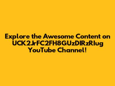 Explore the Awesome Content on UCK2JrFC2FH8GUzDIRzRIug YouTube Channel!