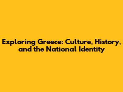 Exploring Greece: Culture, History, and the National Identity