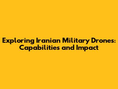 Exploring Iranian Military Drones: Capabilities and Impact