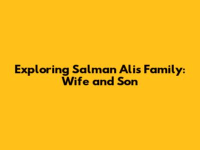 Exploring Salman Ali's Family: Wife and Son