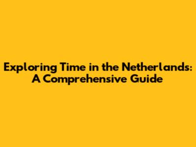Exploring Time in the Netherlands: A Comprehensive Guide