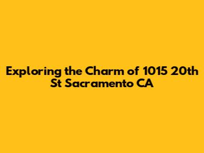 Exploring the Charm of 1015 20th St Sacramento CA