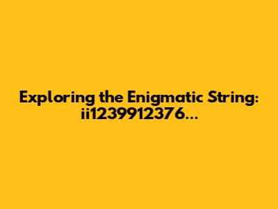 Exploring the Enigmatic String: ii1239912376...
