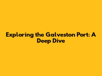 Exploring the Galveston Port: A Deep Dive