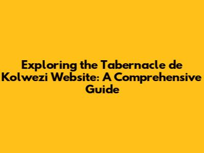 Exploring the Tabernacle de Kolwezi Website: A Comprehensive Guide