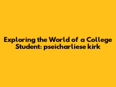 Exploring the World of a College Student: pseicharliese kirk