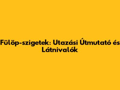 Fülöp-szigetek: Utazási Útmutató és Látnivalók