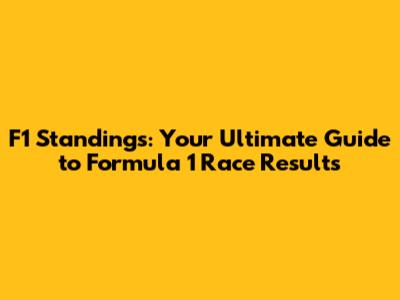 F1 Standings: Your Ultimate Guide to Formula 1 Race Results