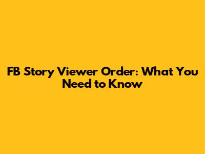 FB Story Viewer Order: What You Need to Know