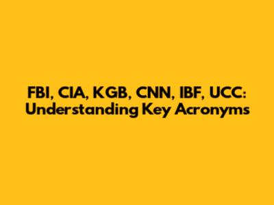 FBI, CIA, KGB, CNN, IBF, UCC: Understanding Key Acronyms