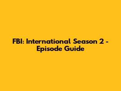 FBI: International Season 2 - Episode Guide