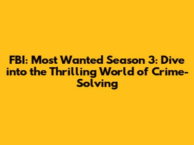 FBI: Most Wanted Season 3: Dive into the Thrilling World of Crime-Solving