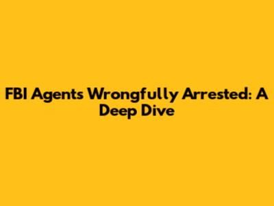 FBI Agents Wrongfully Arrested: A Deep Dive