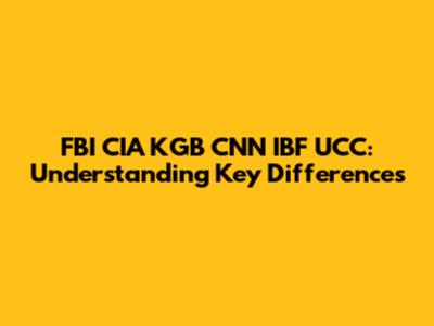 FBI CIA KGB CNN IBF UCC: Understanding Key Differences