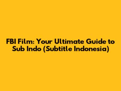 FBI Film: Your Ultimate Guide to Sub Indo (Subtitle Indonesia)