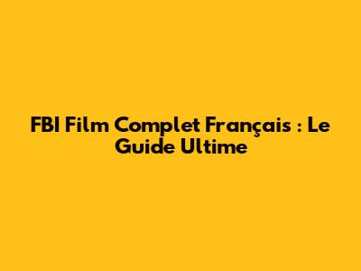 FBI Film Complet Français : Le Guide Ultime